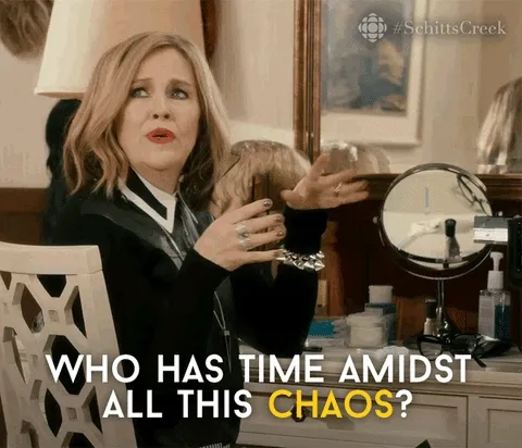 Moira from Schitt’s Creek saying “Who has time amidst all this chaos?”
